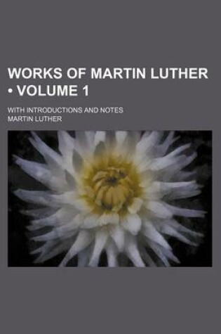 Cover of Works of Martin Luther (Volume 1); With Introductions and Notes