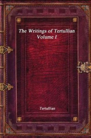 Cover of The Writings of Tertullian - Volume I