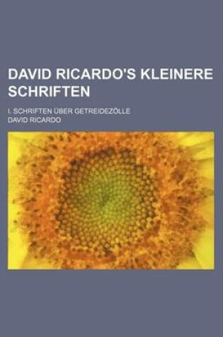 Cover of David Ricardo's Kleinere Schriften; I. Schriften Uber Getreidezolle