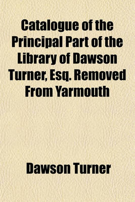 Book cover for Catalogue of the Principal Part of the Library of Dawson Turner, Esq. Removed from Yarmouth
