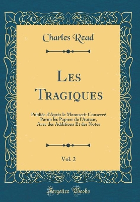 Book cover for Les Tragiques, Vol. 2: Publiée d'Après le Manuscrit Conservé Parmi les Papiers de l'Auteur, Avec des Additions Et des Notes (Classic Reprint)