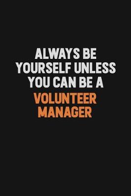 Book cover for Always Be Yourself Unless You Can Be A Volunteer Manager