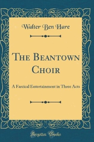 Cover of The Beantown Choir: A Farcical Entertainment in Three Acts (Classic Reprint)