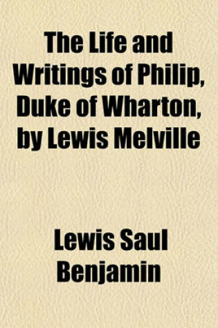 Cover of The Life and Writings of Philip, Duke of Wharton, by Lewis Melville