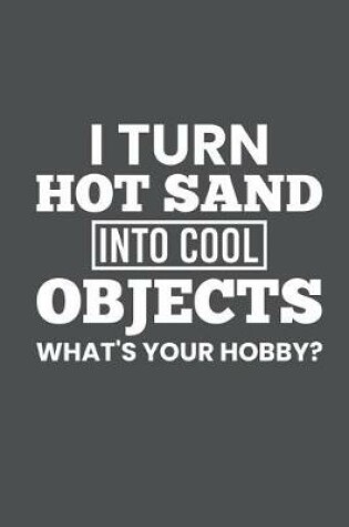 Cover of I Turn Hot Sand Into Cool Objects What's Your Hobby