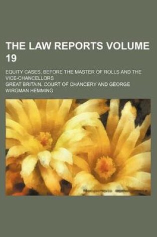 Cover of The Law Reports Volume 19; Equity Cases, Before the Master of Rolls and the Vice-Chancellors