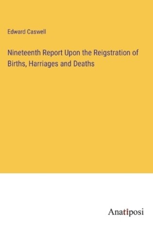 Cover of Nineteenth Report Upon the Reigstration of Births, Harriages and Deaths