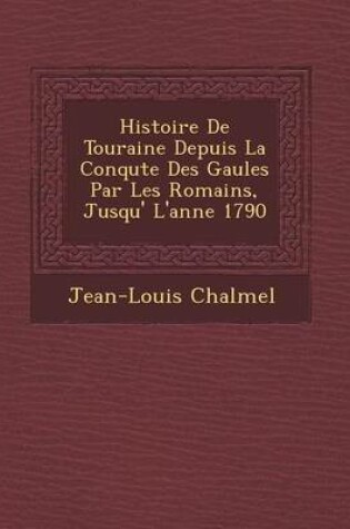 Cover of Histoire de Touraine Depuis La Conqu Te Des Gaules Par Les Romains, Jusqu' L'Ann E 1790