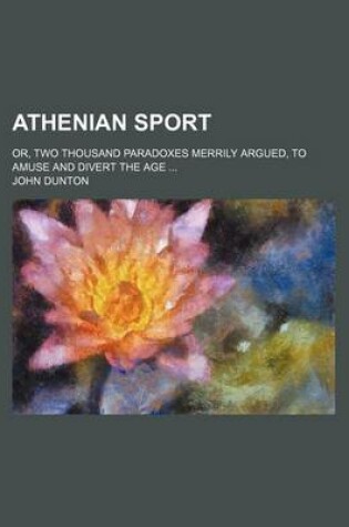Cover of Athenian Sport; Or, Two Thousand Paradoxes Merrily Argued, to Amuse and Divert the Age ...