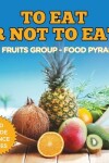 Book cover for To Eat Or Not To Eat? The Fruits Group - Food Pyramid