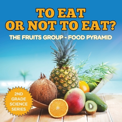 Book cover for To Eat Or Not To Eat? The Fruits Group - Food Pyramid