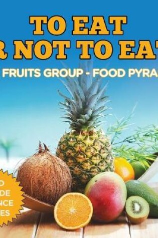 Cover of To Eat Or Not To Eat? The Fruits Group - Food Pyramid