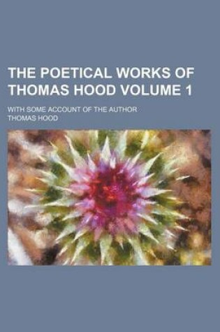 Cover of The Poetical Works of Thomas Hood; With Some Account of the Author Volume 1