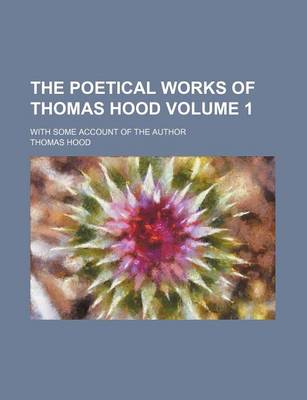 Book cover for The Poetical Works of Thomas Hood; With Some Account of the Author Volume 1