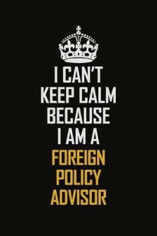 Cover of I Can't Keep Calm Because I Am A Foreign Policy Advisor