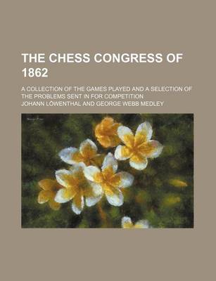 Book cover for The Chess Congress of 1862; A Collection of the Games Played and a Selection of the Problems Sent in for Competition