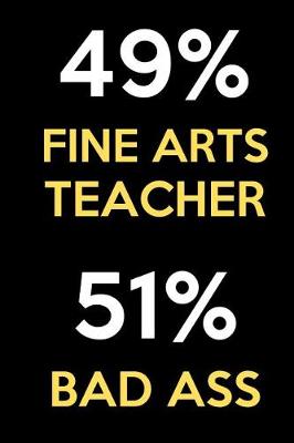 Book cover for 49 Percent Fine Arts Teacher 51 Percent Bad Ass