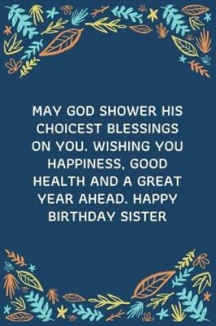 Cover of May God Shower His Choicest Blessings On You. Wishing You Happiness, Good Health And A Great Year Ahead. Happy Birthday Sister