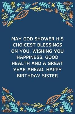 Book cover for May God Shower His Choicest Blessings On You. Wishing You Happiness, Good Health And A Great Year Ahead. Happy Birthday Sister