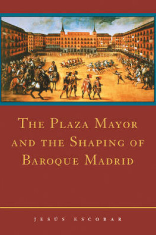 Cover of The Plaza Mayor and the Shaping of Baroque Madrid