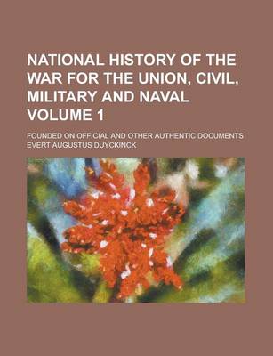 Book cover for National History of the War for the Union, Civil, Military and Naval; Founded on Official and Other Authentic Documents Volume 1