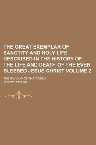 Cover of The Great Exemplar of Sanctity and Holy Life Described in the History of the Life and Death of the Ever Blessed Jesus Christ; The Saviour of the World Volume 2