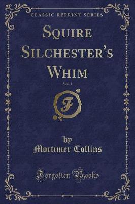 Book cover for Squire Silchester's Whim, Vol. 1 (Classic Reprint)