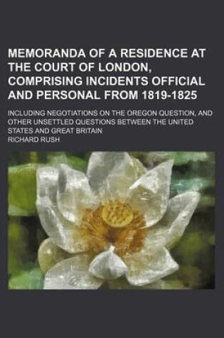 Cover of Memoranda of a Residence at the Court of London, Comprising Incidents Official and Personal from 1819-1825; Including Negotiations on the Oregon Question, and Other Unsettled Questions Between the United States and Great Britain