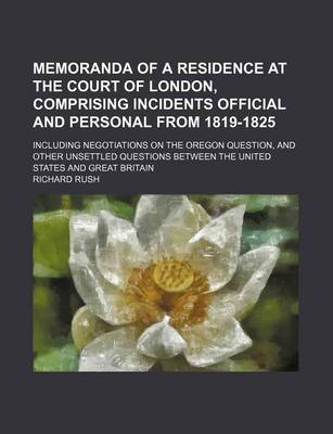 Book cover for Memoranda of a Residence at the Court of London, Comprising Incidents Official and Personal from 1819-1825; Including Negotiations on the Oregon Question, and Other Unsettled Questions Between the United States and Great Britain