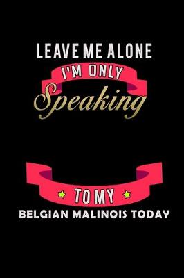 Book cover for Leave me alone I'm Only talking to my Belgian Malinois today