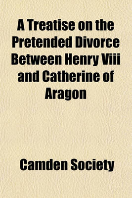 Book cover for A Treatise on the Pretended Divorce Between Henry VIII and Catherine of Aragon