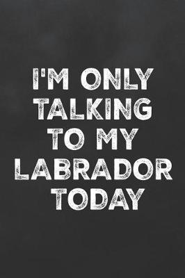 Cover of I'm Only Talking to My Labrador Today