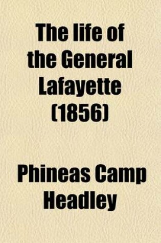 Cover of The Life of the General Lafayette; Marquis of France, General in the United States Army, Etc