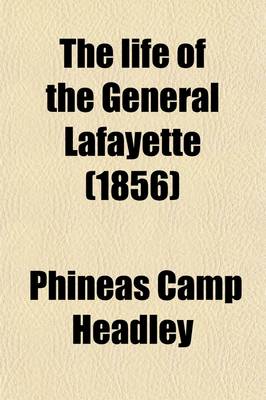 Book cover for The Life of the General Lafayette; Marquis of France, General in the United States Army, Etc