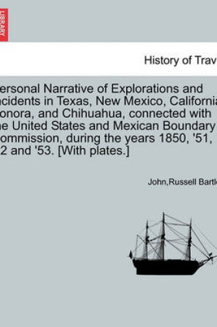 Cover of Personal Narrative of Explorations and Incidents in Texas, New Mexico, California, Sonora, and Chihuahua, Connected with the United States and Mexican Boundary Commission, During the Years 1850, '51, '52 and '53. [With Plates.] Vol. II