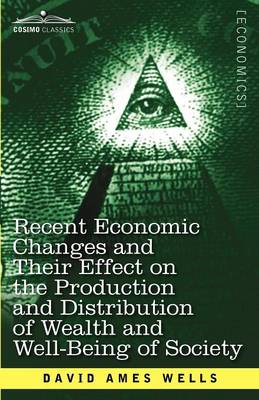 Book cover for Recent Economic Changes and Their Effect on the Production and Distribution of Wealth and Well-Being of Society