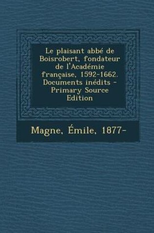 Cover of Le Plaisant ABBE de Boisrobert, Fondateur de L'Academie Francaise, 1592-1662. Documents Inedits