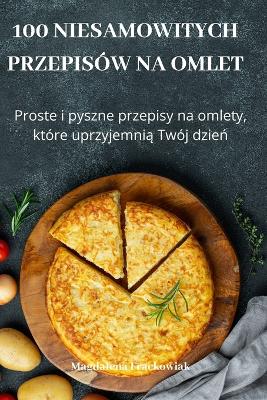 Cover of 100 Niesamowitych Przepisów Na Omlet