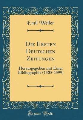 Book cover for Die Ersten Deutschen Zeitungen: Herausgegeben mit Einer Bibliographie (1505-1599) (Classic Reprint)