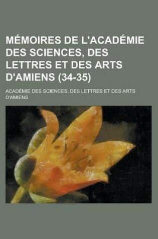 Cover of Memoires de L'Academie Des Sciences, Des Lettres Et Des Arts D'Amiens (34-35)