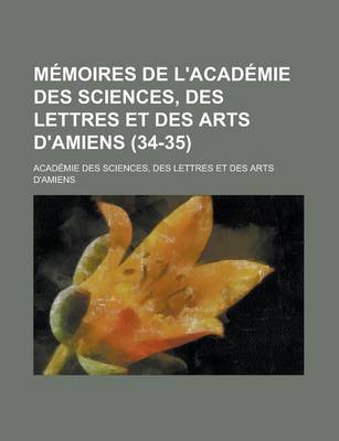 Book cover for Memoires de L'Academie Des Sciences, Des Lettres Et Des Arts D'Amiens (34-35)