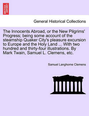 Book cover for The Innocents Abroad, or the New Pilgrims' Progress; Being Some Account of the Steamship Quaker City's Pleasure Excursion to Europe and the Holy Land ... with Two Hundred and Thirty-Four Illustrations. by Mark Twain, Samuel L. Clemens, Etc.