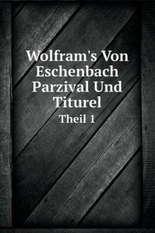 Cover of Wolfram's Von Eschenbach Parzival Und Titurel Theil 1