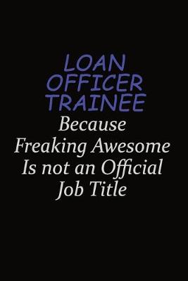 Book cover for Loan Officer Trainee Because Freaking Awesome Is Not An Official Job Title