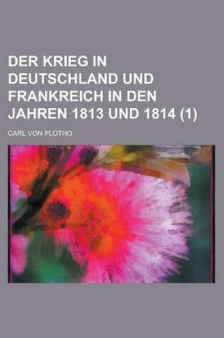 Cover of Der Krieg in Deutschland Und Frankreich in Den Jahren 1813 Und 1814 (1 )