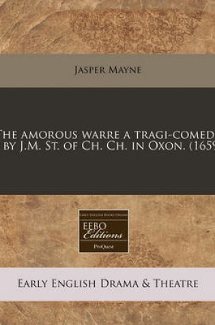 Cover of The Amorous Warre a Tragi-Comedy / By J.M. St. of Ch. Ch. in Oxon. (1659)