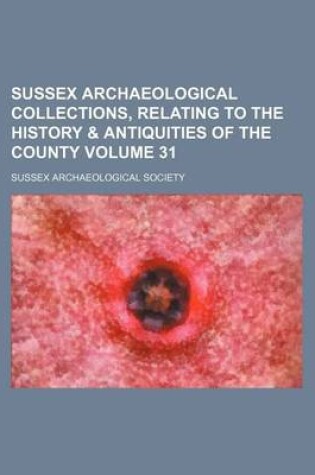 Cover of Sussex Archaeological Collections, Relating to the History & Antiquities of the County Volume 31