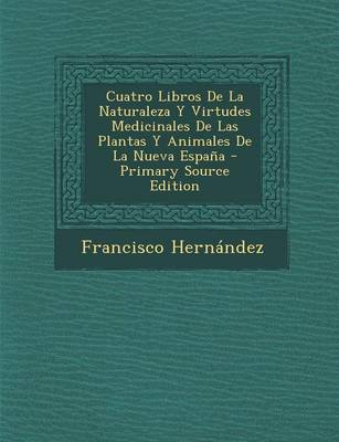 Book cover for Cuatro Libros de la Naturaleza Y Virtudes Medicinales de Las Plantas Y Animales de la Nueva Espa a - Primary Source Edition