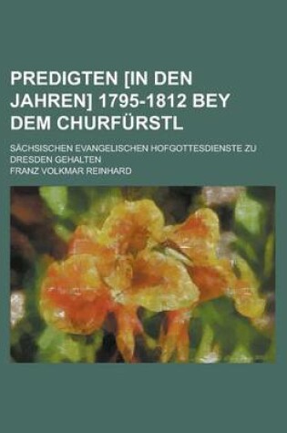 Cover of Predigten [In Den Jahren] 1795-1812 Bey Dem Churfurstl; Sachsischen Evangelischen Hofgottesdienste Zu Dresden Gehalten