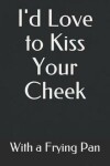 Book cover for I'd Love to Kiss Your Cheek with a Frying Pan